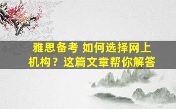 雅思备考 如何选择网上机构？这篇文章帮你解答